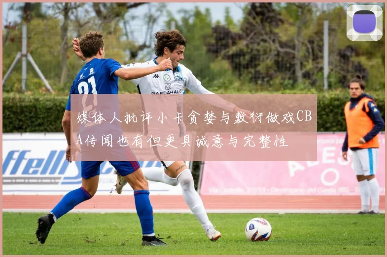 媒体人批评小卡贪婪与敷衍做戏CBA传闻也有但更具诚意与完整性