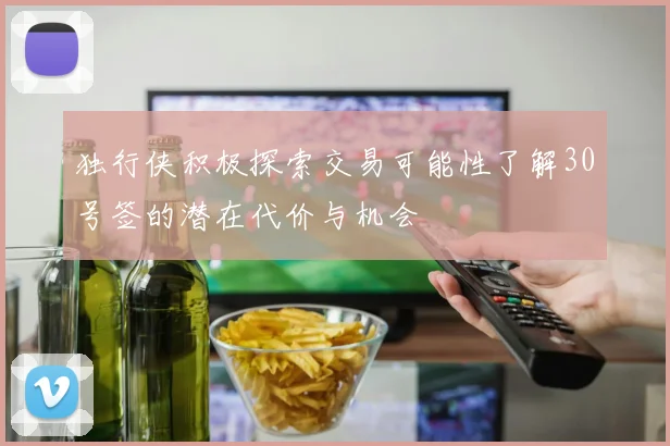 独行侠积极探索交易可能性了解30号签的潜在代价与机会