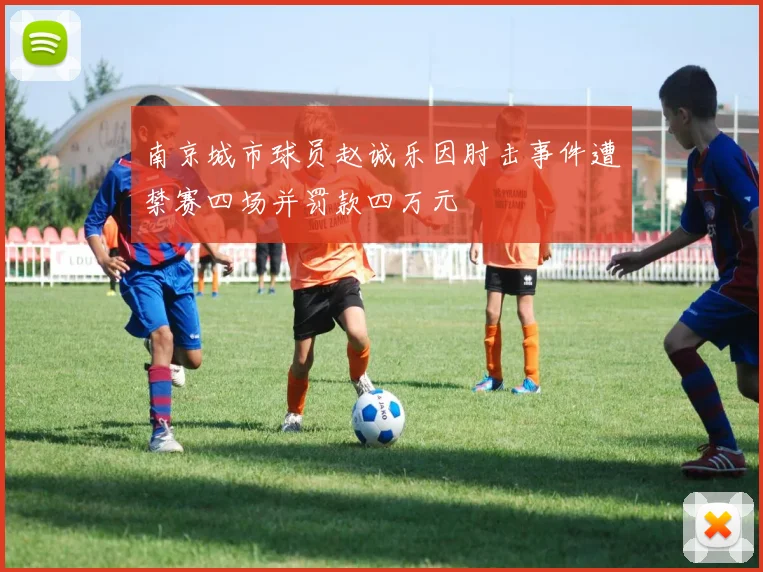 南京城市球员赵诚乐因肘击事件遭禁赛四场并罚款四万元