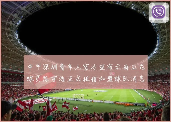 中甲深圳青年人官方宣布云南玉昆球员陈宇浩正式租借加盟球队消息