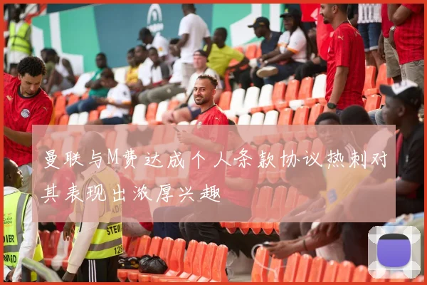 曼联与M费达成个人条款协议热刺对其表现出浓厚兴趣