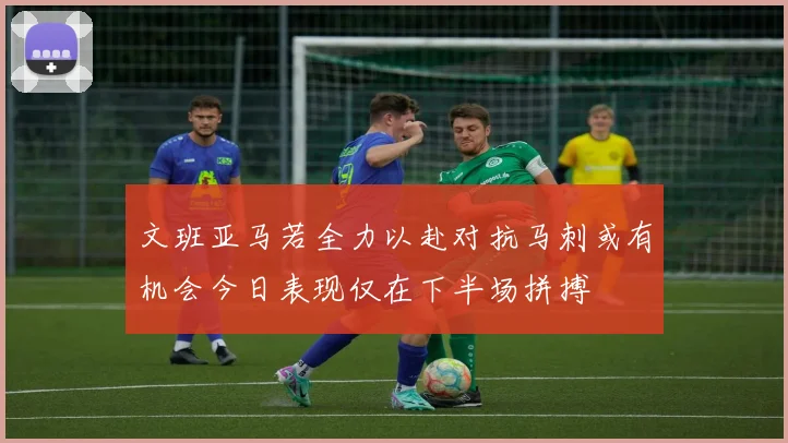 文班亚马若全力以赴对抗马刺或有机会今日表现仅在下半场拼搏